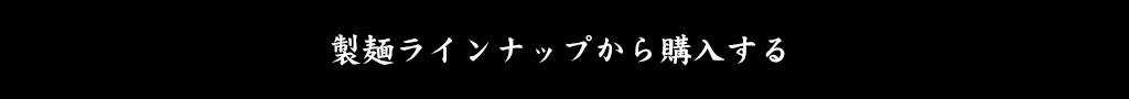 製麺ラインナップから購入する