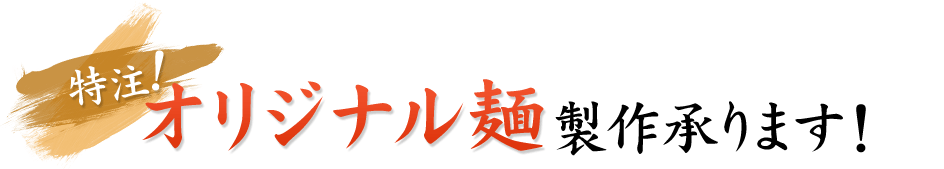 特注！ オリジナル麺製作承ります!