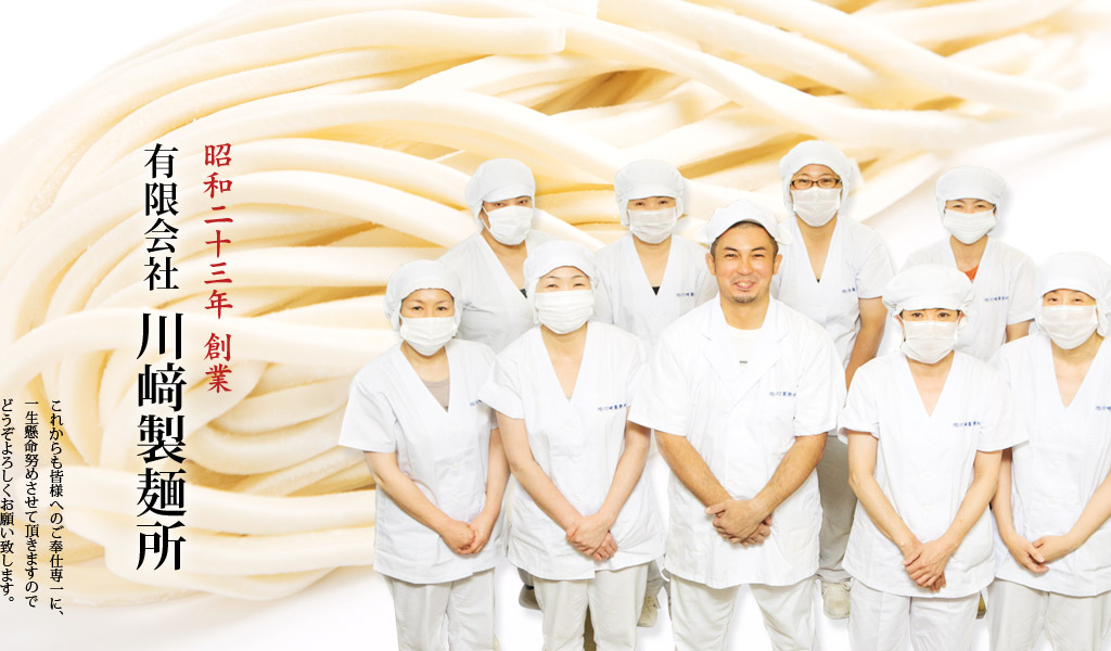 昭和二十三年創業 有限会社川﨑製麺所 これからも皆様へのご奉仕専一に、一生懸命努めさせて頂きますのでどうぞよろしくお願い致します。